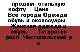 продам  стильную кофту  › Цена ­ 6 900 - Все города Одежда, обувь и аксессуары » Женская одежда и обувь   . Татарстан респ.,Чистопольский р-н